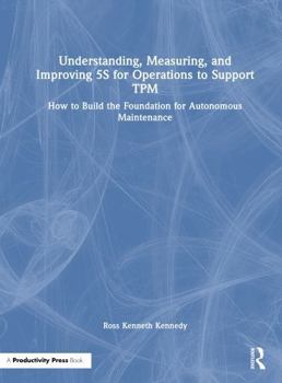 Hardcover Understanding, Measuring, and Improving 5s for Operations to Support TPM: How to Build the Foundation for Autonomous Maintenance Book