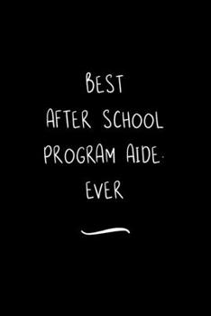 Best After School Program Aide. Ever: Funny Office Notebook/Journal For Women/Men/Coworkers/Boss/Business Woman/Funny office work desk humor/ Stress Relief Anger Management Journal(6x9 inch)