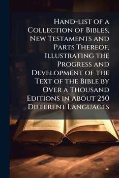 Hand-List of a Collection of Bibles, New Testaments and Parts Thereof, Illustrating the Progress and Development of the Text of the Bible by Over a Thousand Editions in About 250 Different Languages