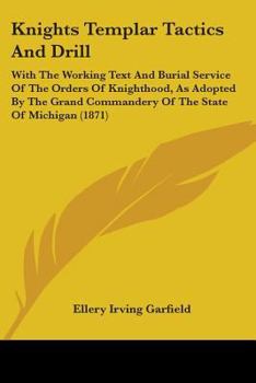 Paperback Knights Templar Tactics And Drill: With The Working Text And Burial Service Of The Orders Of Knighthood, As Adopted By The Grand Commandery Of The Sta Book