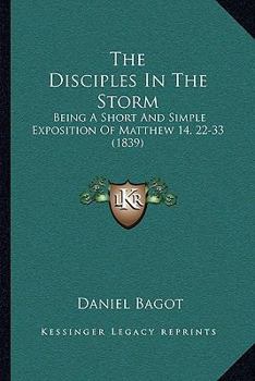Paperback The Disciples In The Storm: Being A Short And Simple Exposition Of Matthew 14, 22-33 (1839) Book