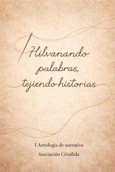 Hilvanando palabras, tejiendo historias: I Antología Narrativa Asociación Crisálida (Colección Crisálida. Autores varios) (Spanish Edition)