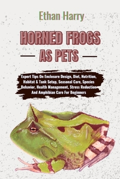 Paperback Horned Frogs as Pets: Expert Tips On Enclosure Design, Diet, Nutrition, Habitat & Tank Setup, Seasonal Care, Species Behavior, Health Manage Book