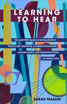 Hardcover Learning to Hear: The Auditory Bases of Excellence in Practicing Medicine, Climbing Mountains, Making Music, and Communicating in Morse Book