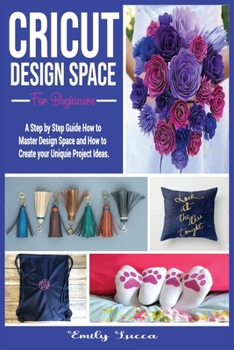 Paperback Cricut Design Space for Beginners: A Step by Step Guide How to Master Design Space and How to Create your Uniquie Project Ideas. Book