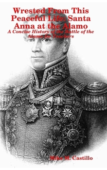 Hardcover Wrested From This Peaceful Life: Santa Anna at the Alamo Book
