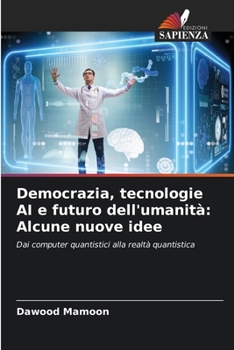 Democrazia, tecnologie AI e futuro dell'umanità: Alcune nuove idee (Italian Edition)