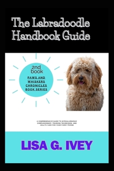 The Labradoodle Handbook Guide: A Comprehensive Guide to Hypoallergenic Companionship, Training Techniques, and Health Care for Your Furry Friend (Paws and Whiskers Chronicles)