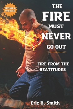 Paperback The Fire Must Never Go Out: A Study On Living A Life Of Fire From The Beatitudes Book
