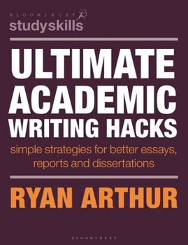 Ultimate Academic Writing Hacks : Simple Strategies for Better Essays, Reports and Dissertations