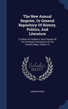 Hardcover The New Annual Register, Or General Repository Of History, Politics, And Literature: To Which Is Prefixed, A Short Review Of The Principal Transaction Book
