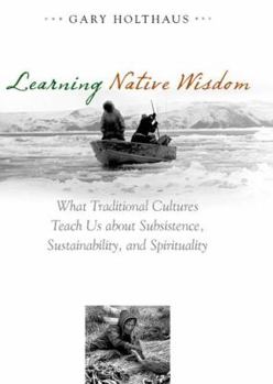 Hardcover Learning Native Wisdom: What Traditional Cultures Teach Us about Subsistence, Sustainability, and Spirituality Book