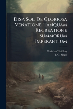 Paperback Disp. Sol. De Gloriosa Venatione, Tanquam Recreatione Summorum Imperantium [Italian] Book