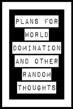 Plans For World Domination and Other Random Thoughts: Funny Office Notebook/Journal For Women/Men/Boss/Coworkers/Colleagues/Students: 6x9 inches, 100 ... lines for capturing your very best ideas!