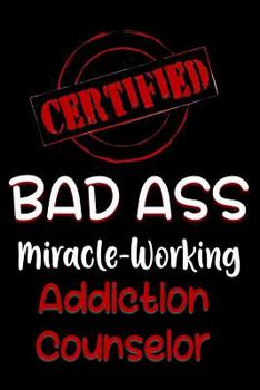 Paperback Certified Bad Ass Miracle-Working Addiction Counselor: Funny Gift Notebook for Employee, Coworker or Boss Book