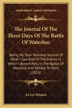 The Journal of the Three Days of the Battle of Waterloo, by an Eye-Witness. to Which Is Added an Appendix Containing the Official Reports of the Allies