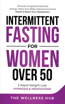 Intermittent Fasting For Women Over 50: Promote Longevity& Extreme Energy, Detox Your Body, Improve Hormonal Health& Reset Your Metabolism+ 5 Rapid Weight Loss Hypnosis& Meditations