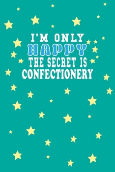 Paperback I m Only Happy The Secret Is Confectionery Notebook Lovers Gift: Lined Notebook / Journal Gift, 120 Pages, 6x9, Soft Cover, Matte Finish Book