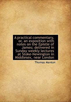 Paperback A Practical Commentary, Or, an Exposition with Notes on the Epistle of James; Delivered in Sunday Weekly Lectures at Stoke-Newington in Middlesex, Nea Book