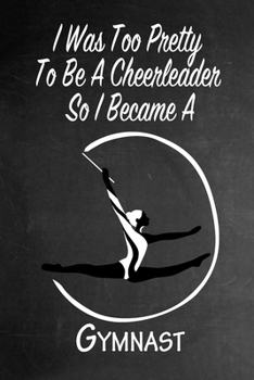 Paperback I Was Too Pretty To Be A Cheerleader So I Became A Gymnast: Funny Gag Gift Notebook Journal for Girls or Women Book