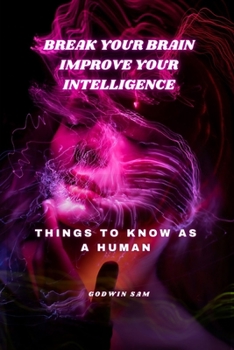 Break your brain, Improve Your Intelligence: Things to know as a human