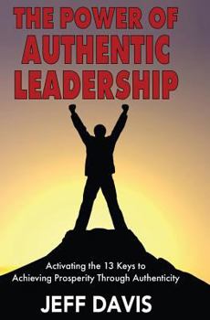 Paperback The Power of Authentic Leadership: Activating the 13 Keys to Achieving Prosperity Through Authenticity Book