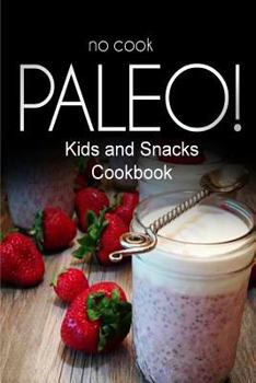 Paperback No-Cook Paleo! - Kids and Snacks Cookbook: Ultimate Caveman cookbook series, perfect companion for a low carb lifestyle, and raw diet food lifestyle Book