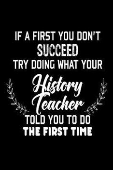 If at First You Don't Succeed... Try Doing What Your History Teacher Told You To : Funny History Class Student Gift Notebook