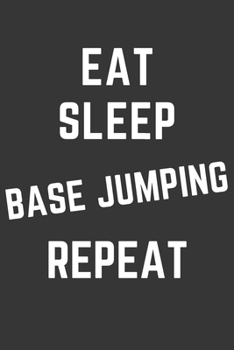 Eat Sleep Base Jumping Repeat Notebook: Gift For Base Jumping Lover, Lined Journal, 120 Pages, 6 x 9, Matte Finish