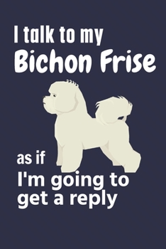 Paperback I talk to my Bichon Frise as if I'm going to get a reply: For Bichon Frise Puppy Fans Book