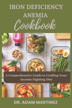 IRON DEFICIENCY ANEMIA COOKBOOK: A Comprehensive Guide to Crafting Your Anemia-Fighting Diet