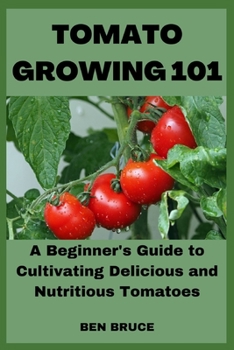 Paperback Tomato Growing 101: A Beginner's Guide to Cultivating Delicious and Nutritious Tomatoes Book