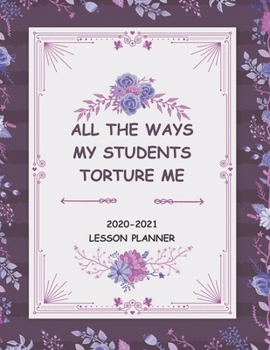Paperback All the Ways My Students Torture Me: Assistant and Organizer for Teachers with to Do List, Notes, Goals, Subjects for All Levels Primary, Middle or Hi Book