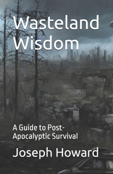 Wasteland Wisdom: A Guide to Post-Apocalyptic Survival