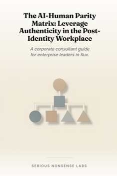 Paperback The AI-Human Parity Matrix: Leverage Authenticity in the Post-Identity Workplace: A corporate consultant guide for enterprise leaders in flux. Book