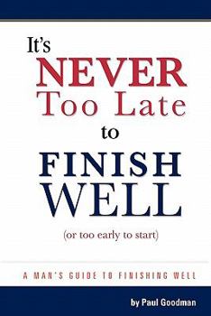 Paperback It's Never Too Late to Finish Well: A Man's Guide to Finishing Well Book