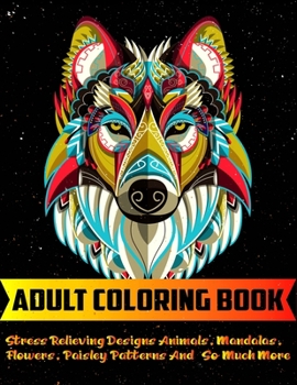 Adult Coloring Book: Big coloring book Stress Relieving Designs Animals, Mandalas, Flowers, Paisley Patterns And So Much More | Coloring Book For Adults