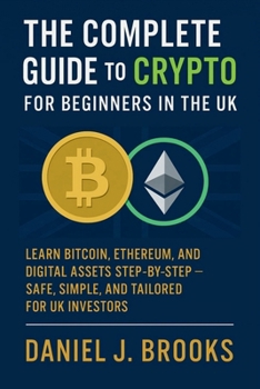 Paperback The Complete Guide to Crypto for Beginners in the UK: Learn Bitcoin, Ethereum, and Digital Assets Step-by-Step - Safe, Simple, and Tailored for UK Inv Book