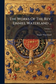 Paperback The Works Of The Rev. Daniel Waterland ...: Now First Collected And Arranged. To Which Is Prefixed A Review Of The Author's Life And Writings; Volume Book