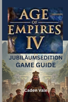 AGE OF EMPIRES IV: JUBILÄUMSEDITION SPIELFÜHRER: Eine Schritt-für-Schritt-Anleitung zur Eroberung neuer Zivilisationen, zur Erkundung von Strategien und zur Enthüllung versteckter Tipps