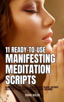 Paperback 11 Ready-To-Use Manifestation Meditation Scripts: Aligning with Your Purpose, Clearing Mental Blocks, Cultivate Self-Belief, Transforming Anxiety into Book