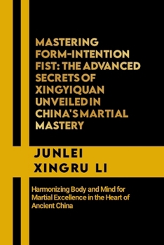 Paperback Mastering Form-Intention Fist: The Advanced Secrets of Xingyiquan Unveiled in China's Martial Mastery: Harmonizing Body and Mind for Martial Excellen Book