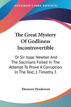 Paperback The Great Mystery Of Godliness Incontrovertible: Or Sir Isaac Newton And The Socinians Foiled In The Attempt To Prove A Corruption In The Text, 1 Timo Book