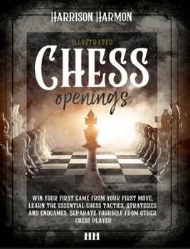 Hardcover Chess openings illustrated: Win Your First Game From Your First Move, Learn the Essential Chess Tactics, Strategies and Endgames. Separate Yoursel Book
