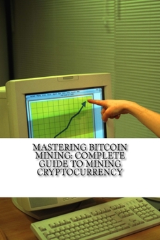 Paperback Mastering Bitcoin Mining: Complete Guide To Mining Cryptocurrency: Create Your Own Mining Rig Book