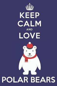 Keep Calm And Love Polar Bears: Cute Polar Bear Lovers Journal / Notebook / Diary / Birthday Gift (6x9 - 110 Blank Lined Pages)