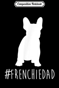 Composition Notebook: Hashtag Frenchie Dad . French Bulldog Dad . Journal/Notebook Blank Lined Ruled 6x9 100 Pages