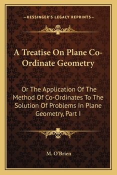 A treatise on plane co-ordinate geometry; or, The application of the method of co-ordinates to ...
