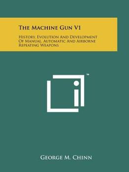 Paperback The Machine Gun V1: History, Evolution And Development Of Manual, Automatic And Airborne Repeating Weapons Book