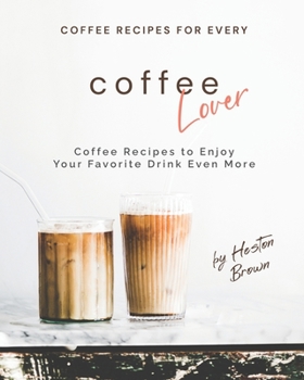 Paperback Coffee Recipes for Every Coffee Lover: Coffee Recipes to Enjoy Your Favorite Drink Even More Book